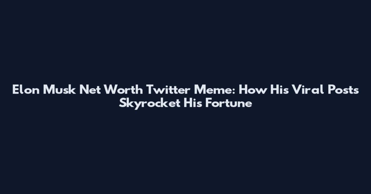 Elon Musk Net Worth Twitter Meme: How His Viral Posts Skyrocket His Fortune