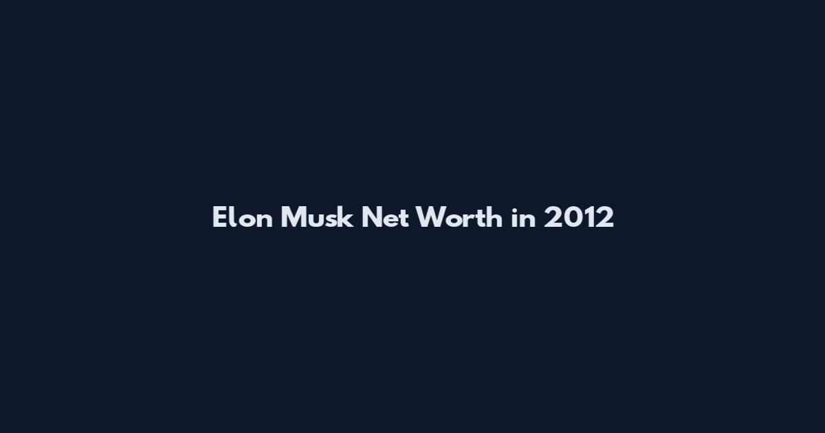 Elon Musk Net Worth in 2012