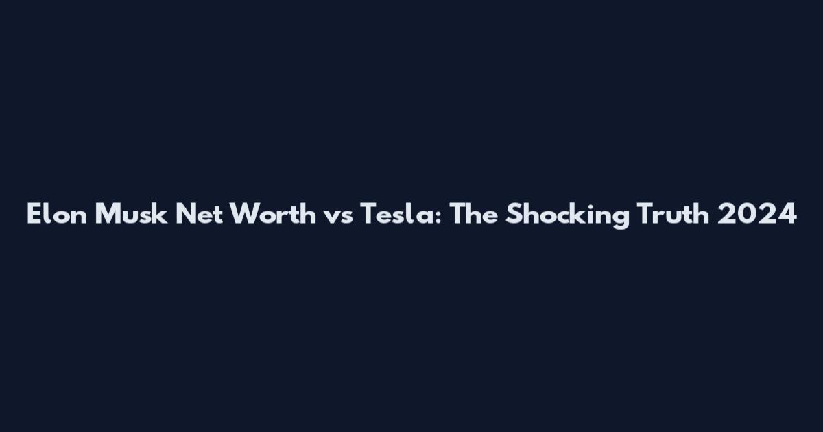 Elon Musk Net Worth vs Tesla: The Shocking Truth 2024