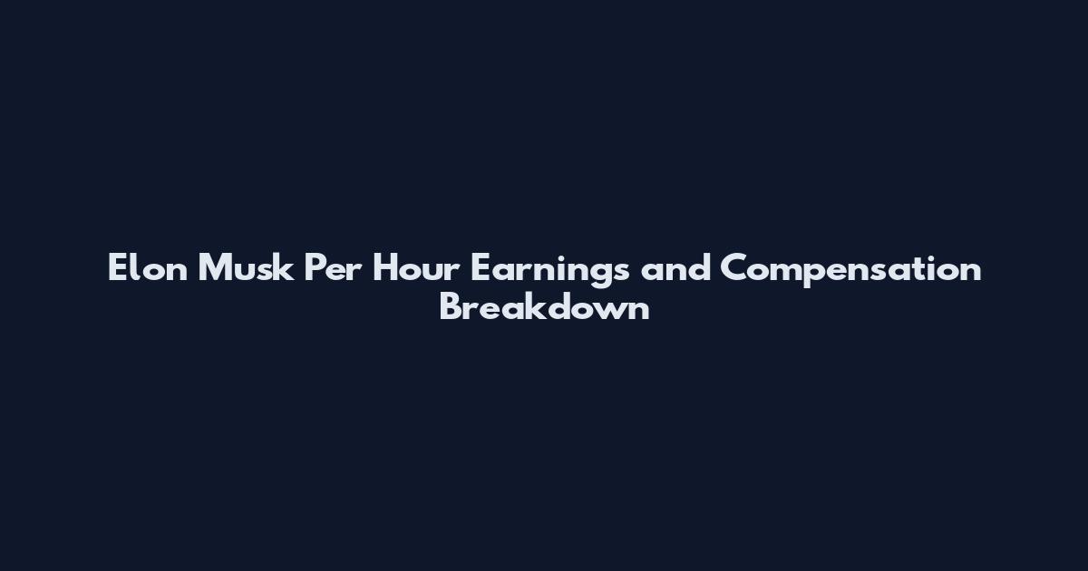 Elon Musk Per Hour Earnings and Compensation Breakdown