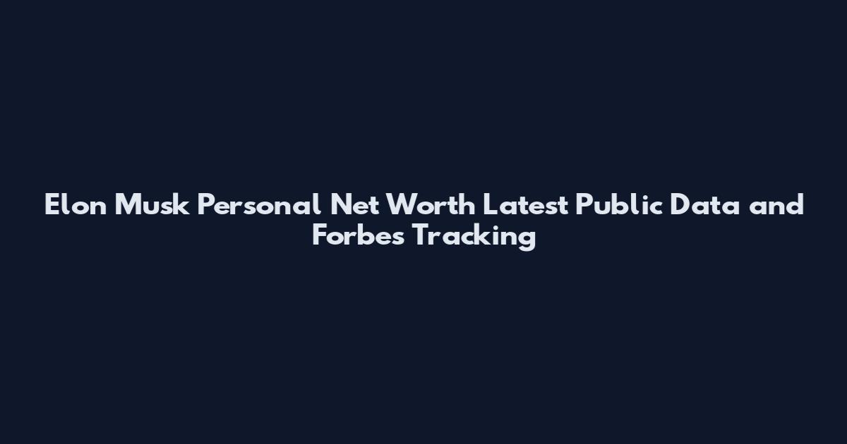 Elon Musk Personal Net Worth Latest Public Data and Forbes Tracking