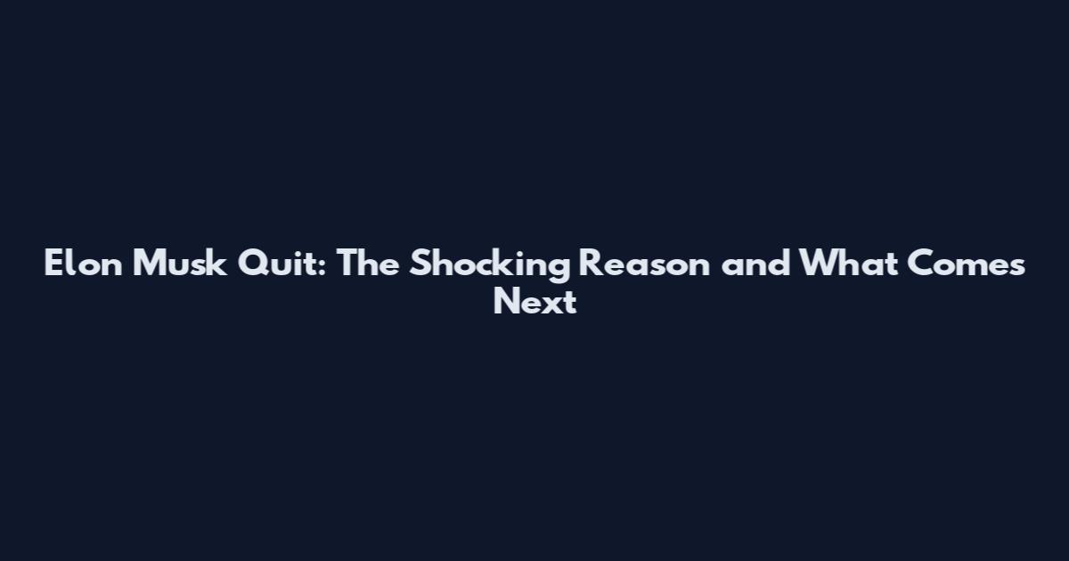 Elon Musk Quit: The Shocking Reason and What Comes Next