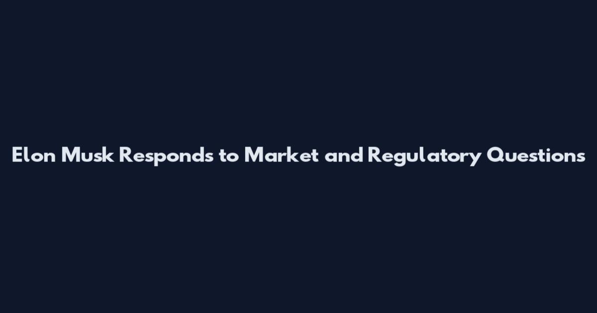 Elon Musk Responds to Market and Regulatory Questions