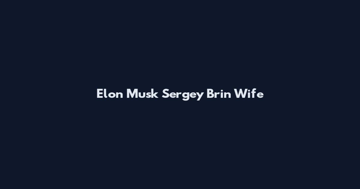 Elon Musk Sergey Brin Wife