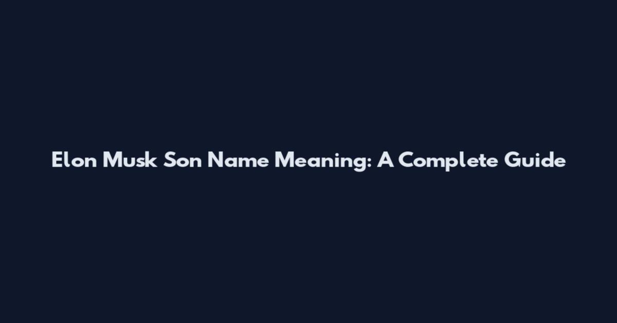 Elon Musk Son Name Meaning: A Complete Guide