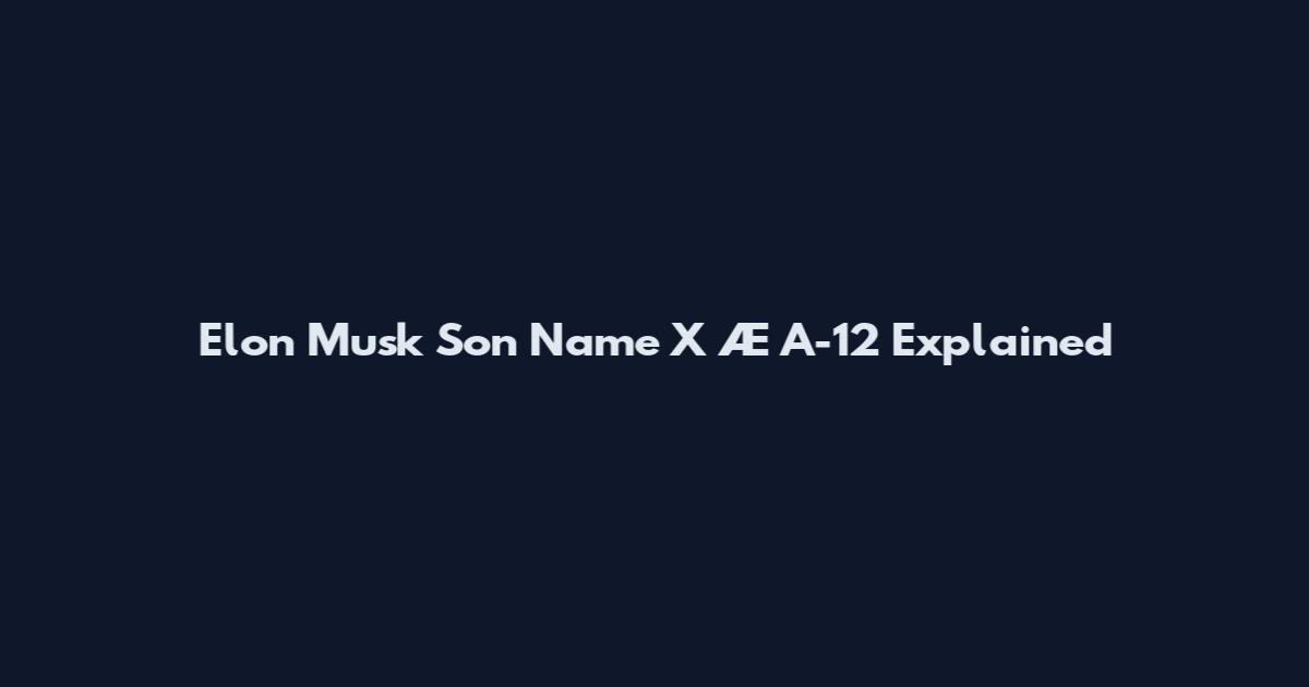 Elon Musk Son Name X Æ A-12 Explained