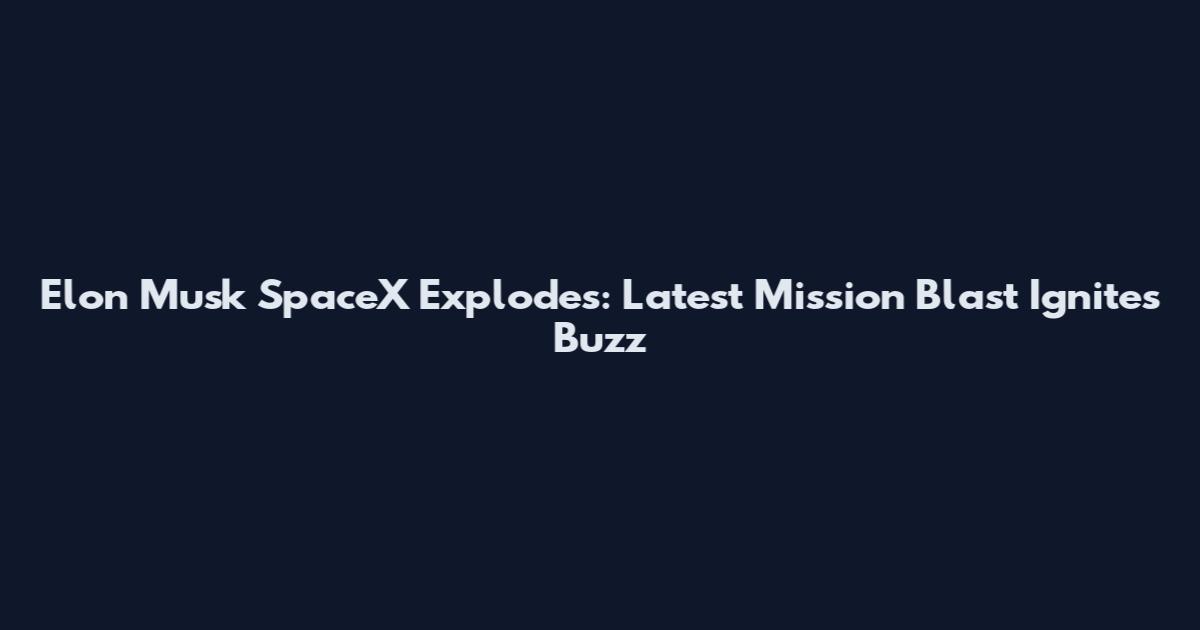 Elon Musk SpaceX Explodes: Latest Mission Blast Ignites Buzz
