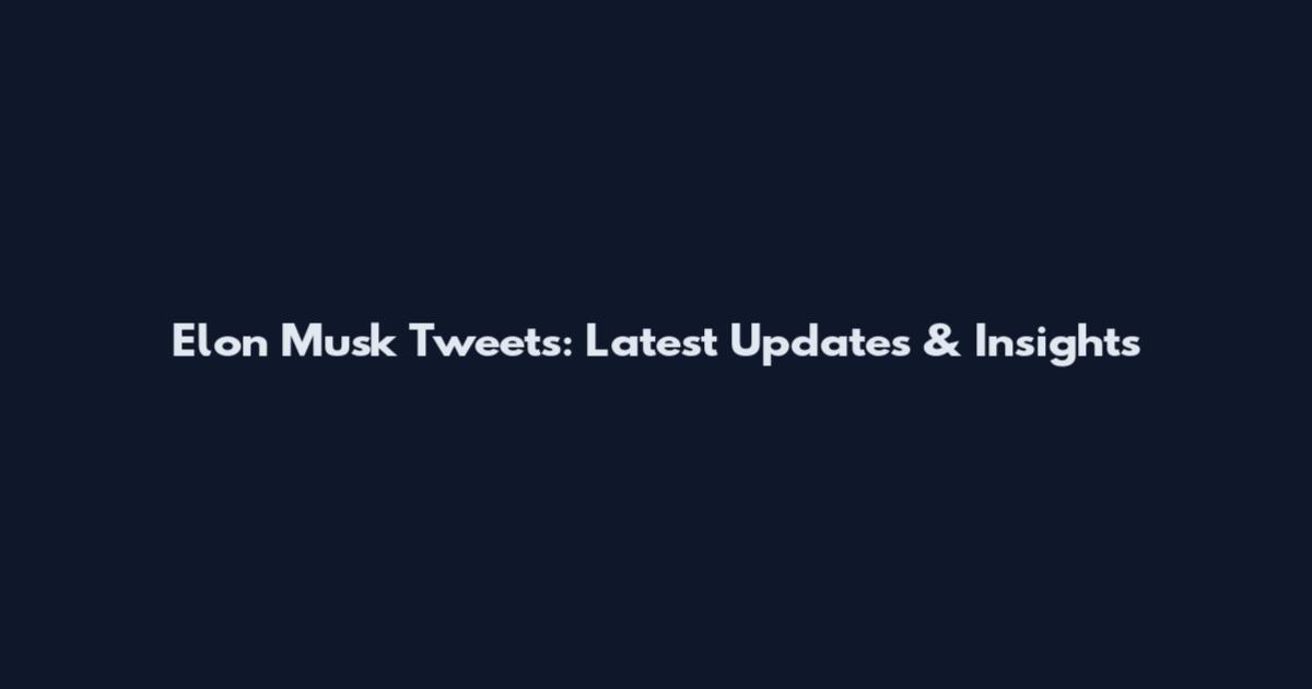 Elon Musk Tweets: Latest Updates & Insights
