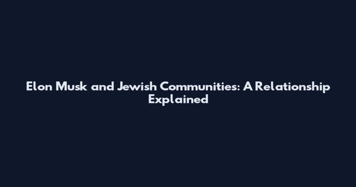 Elon Musk and Jewish Communities: A Relationship Explained