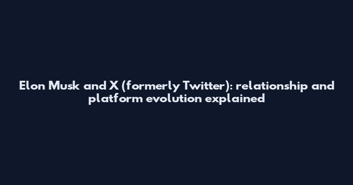 Elon Musk and X (formerly Twitter): relationship and platform evolution explained