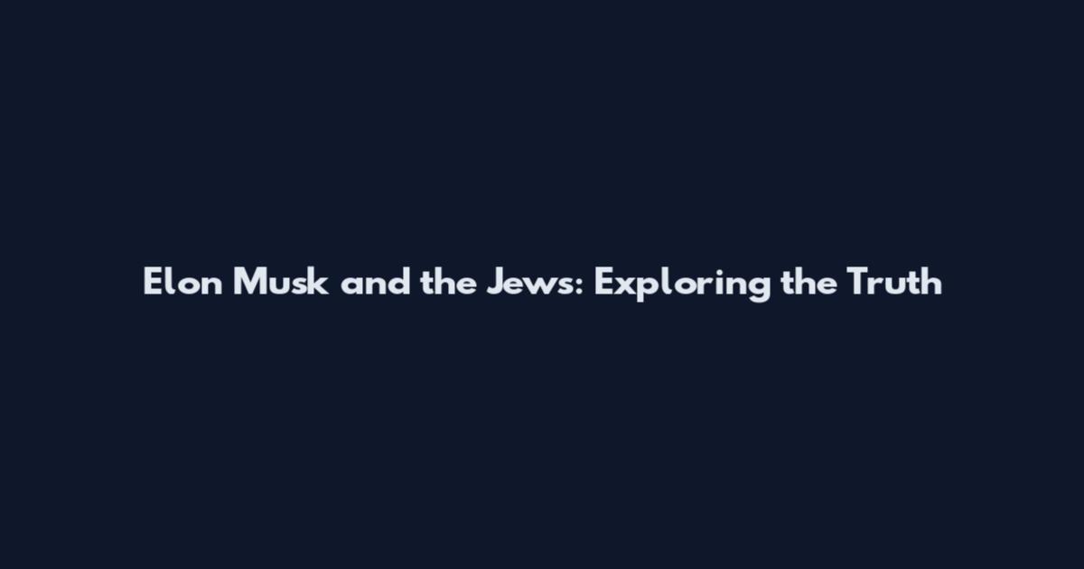 Elon Musk and the Jews: Exploring the Truth