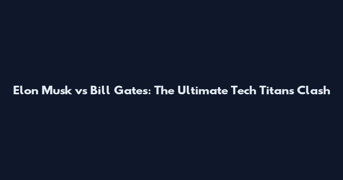 Elon Musk vs Bill Gates: The Ultimate Tech Titans Clash