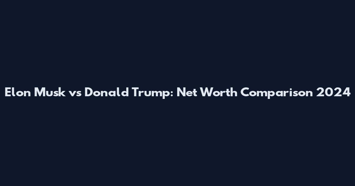 Elon Musk vs Donald Trump: Net Worth Comparison 2024