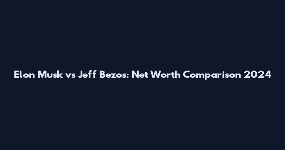 Elon Musk vs Jeff Bezos: Net Worth Comparison 2024