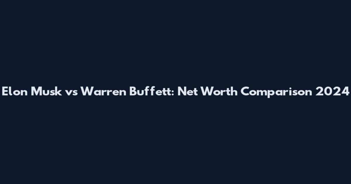 Elon Musk vs Warren Buffett: Net Worth Comparison 2024