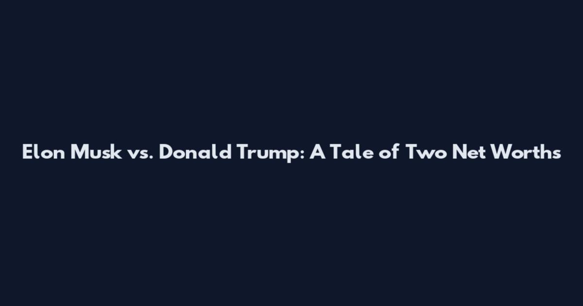 Elon Musk vs. Donald Trump: A Tale of Two Net Worths