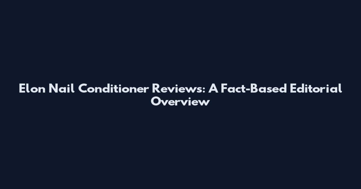 Elon Nail Conditioner Reviews: A Fact-Based Editorial Overview