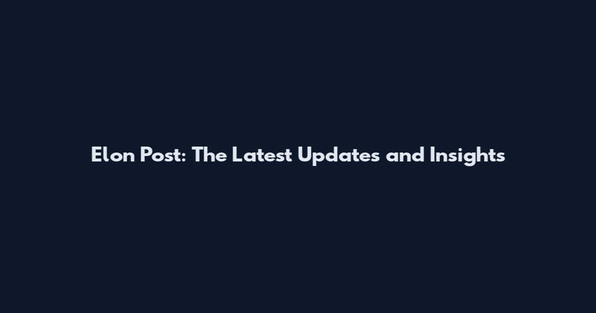 Elon Post: The Latest Updates and Insights