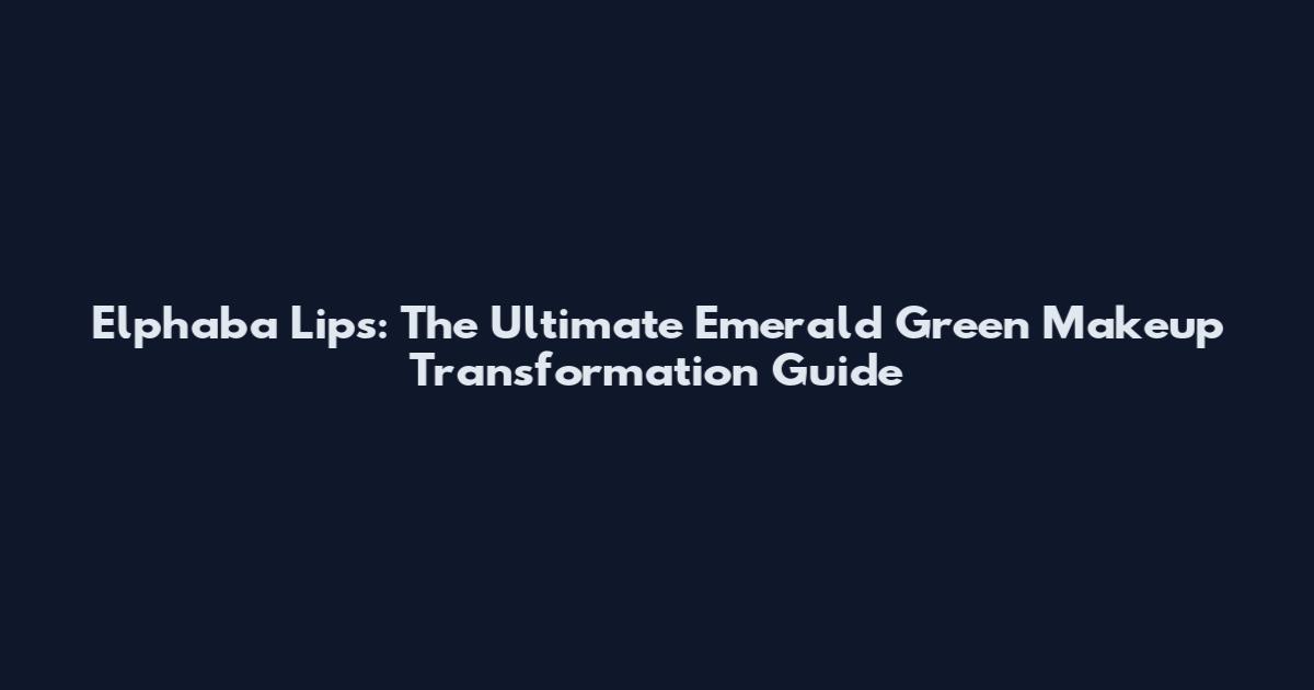 Elphaba Lips: The Ultimate Emerald Green Makeup Transformation Guide