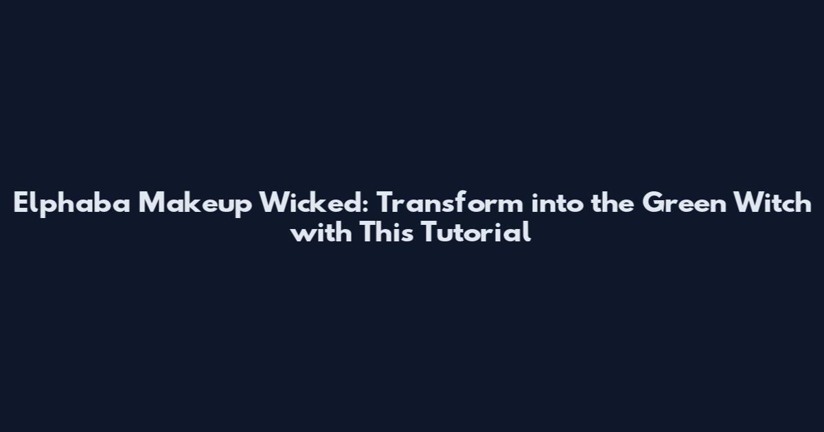 Elphaba Makeup Wicked: Transform into the Green Witch with This Tutorial