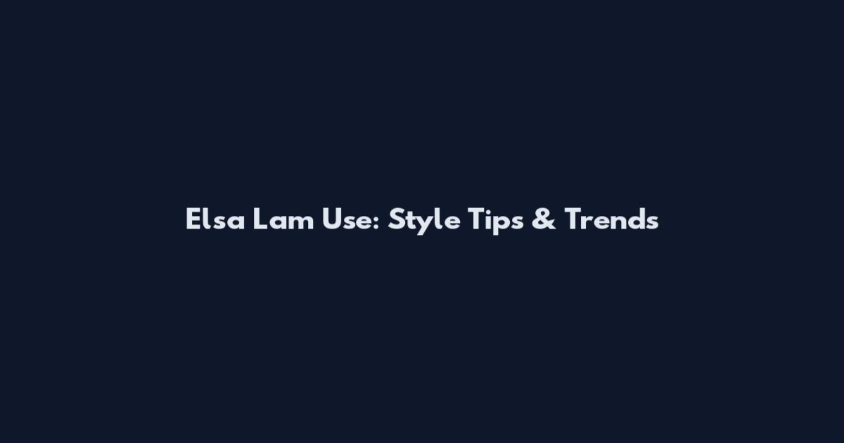 Elsa Lam Use: Style Tips & Trends