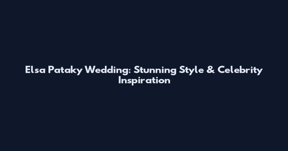 Elsa Pataky Wedding: Stunning Style & Celebrity Inspiration