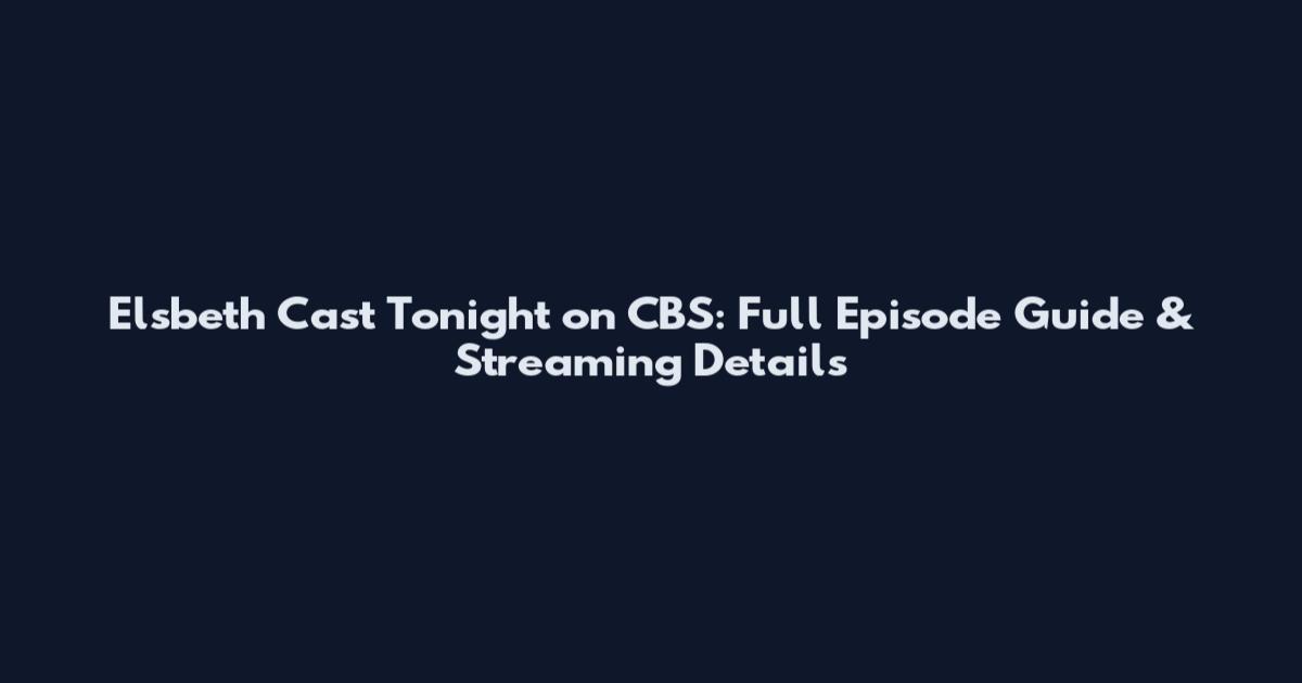 Elsbeth Cast Tonight on CBS: Full Episode Guide & Streaming Details