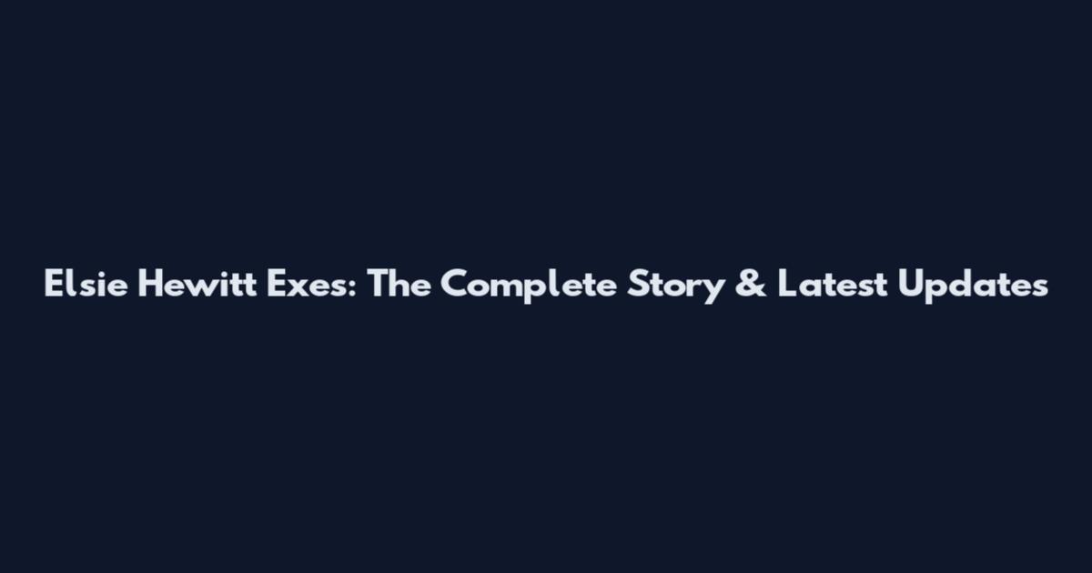 Elsie Hewitt Exes: The Complete Story & Latest Updates