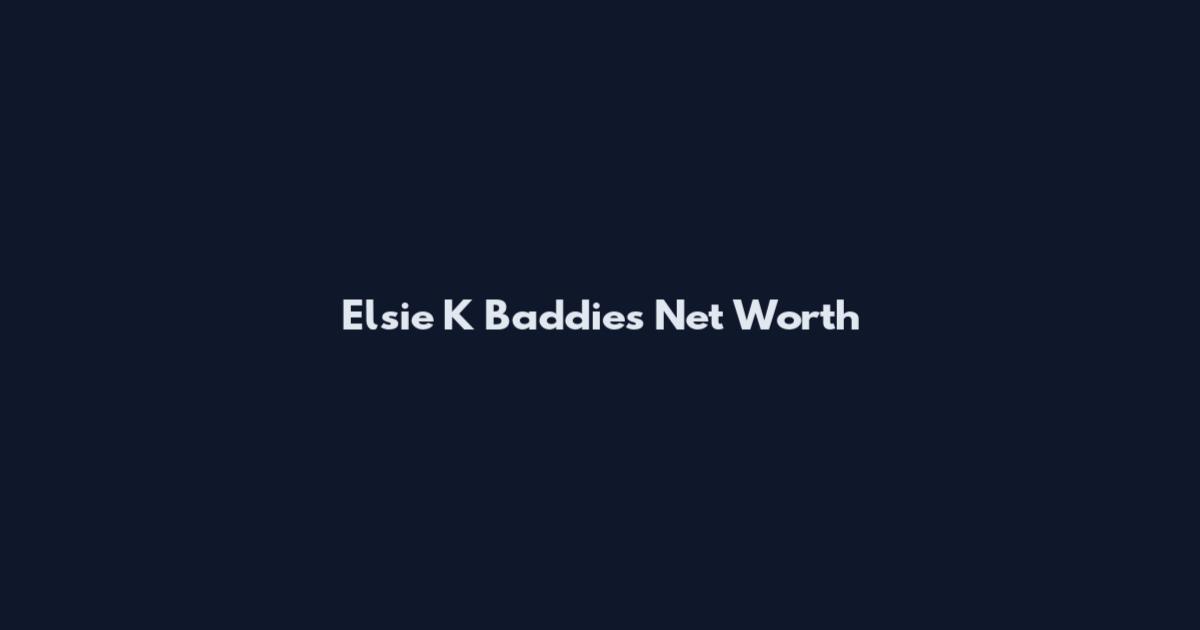 Elsie K Baddies Net Worth