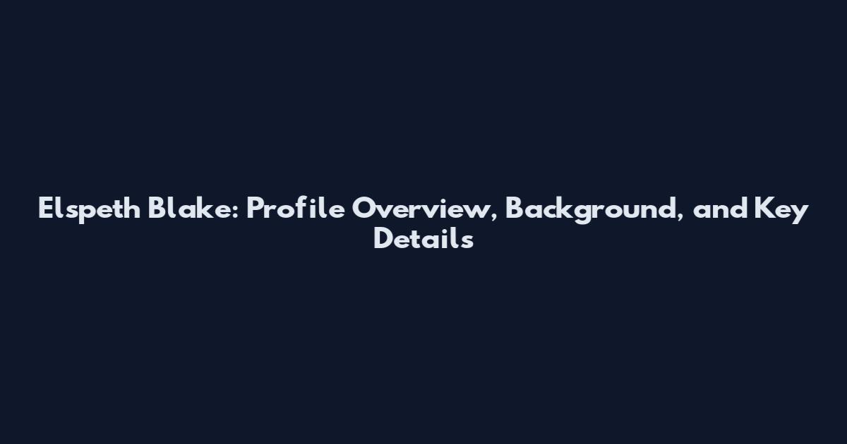 Elspeth Blake: Profile Overview, Background, and Key Details