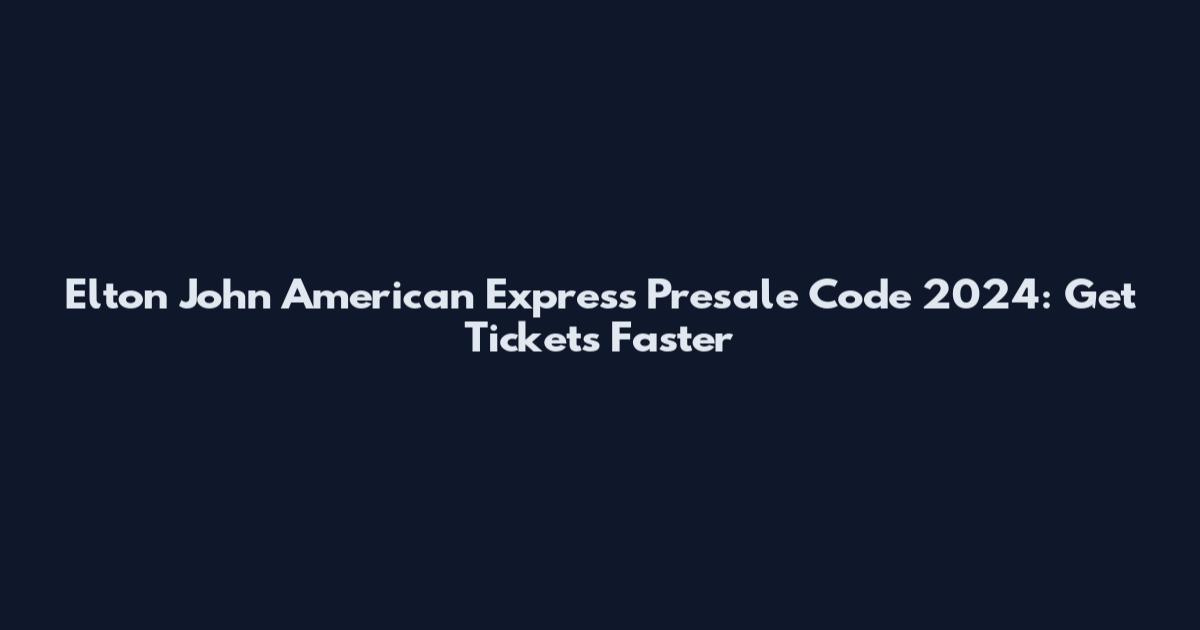 Elton John American Express Presale Code 2024: Get Tickets Faster