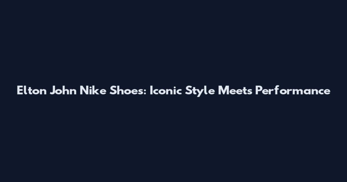 Elton John Nike Shoes: Iconic Style Meets Performance