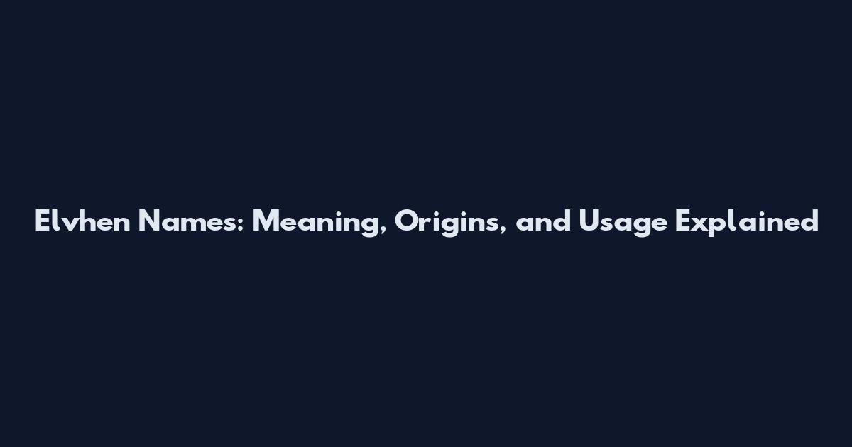 Elvhen Names: Meaning, Origins, and Usage Explained