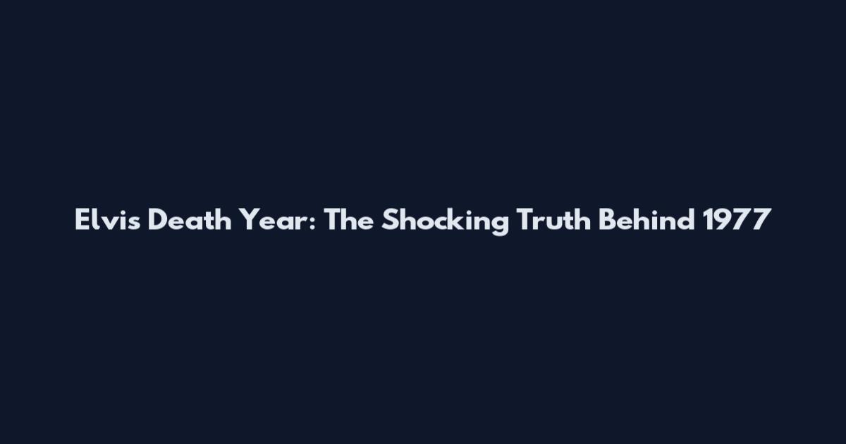 Elvis Death Year: The Shocking Truth Behind 1977