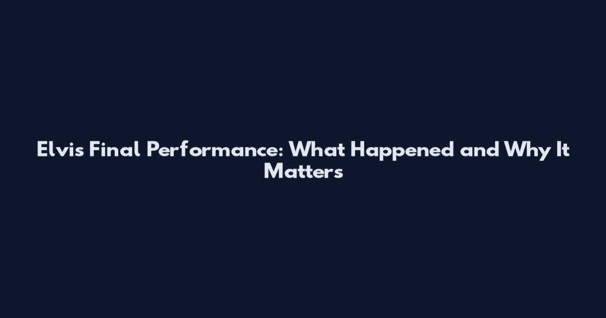 Elvis Final Performance: What Happened and Why It Matters