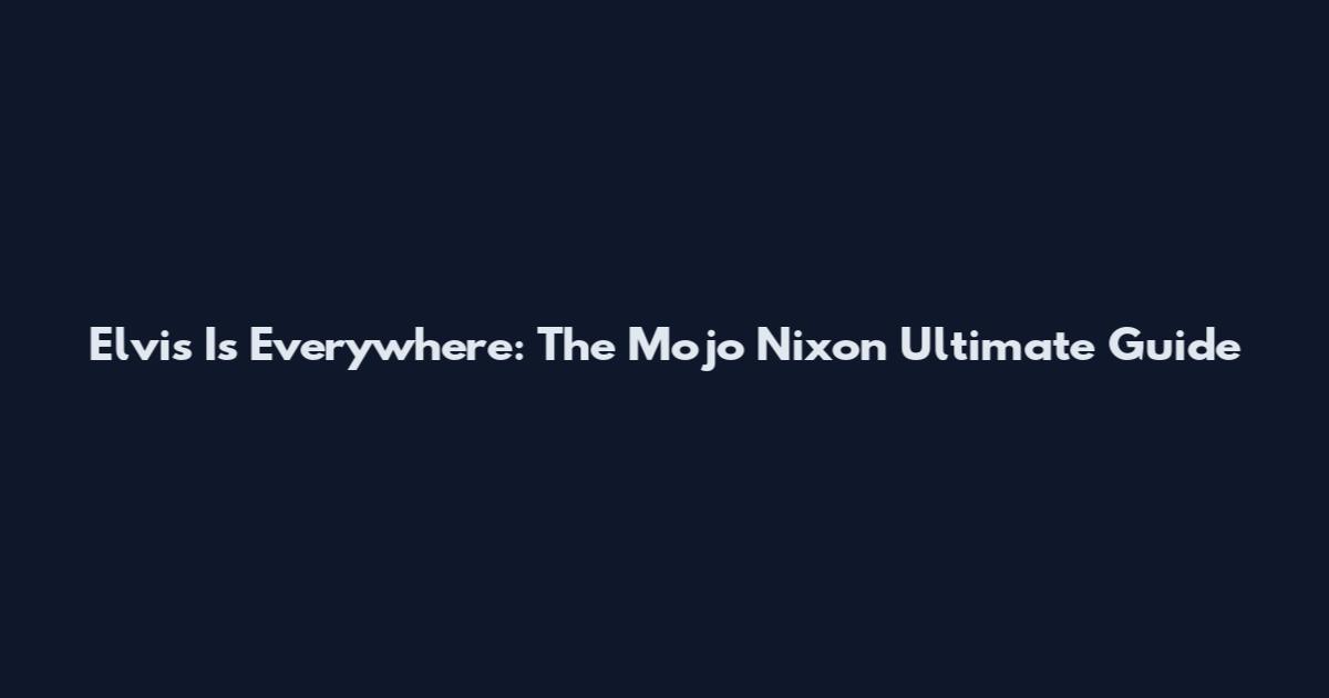 Elvis Is Everywhere: The Mojo Nixon Ultimate Guide