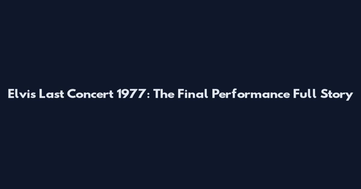 Elvis Last Concert 1977: The Final Performance Full Story