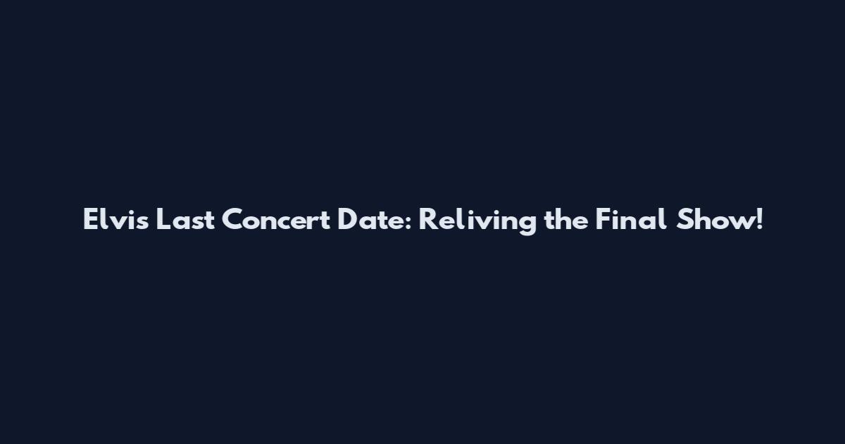 Elvis Last Concert Date: Reliving the Final Show!