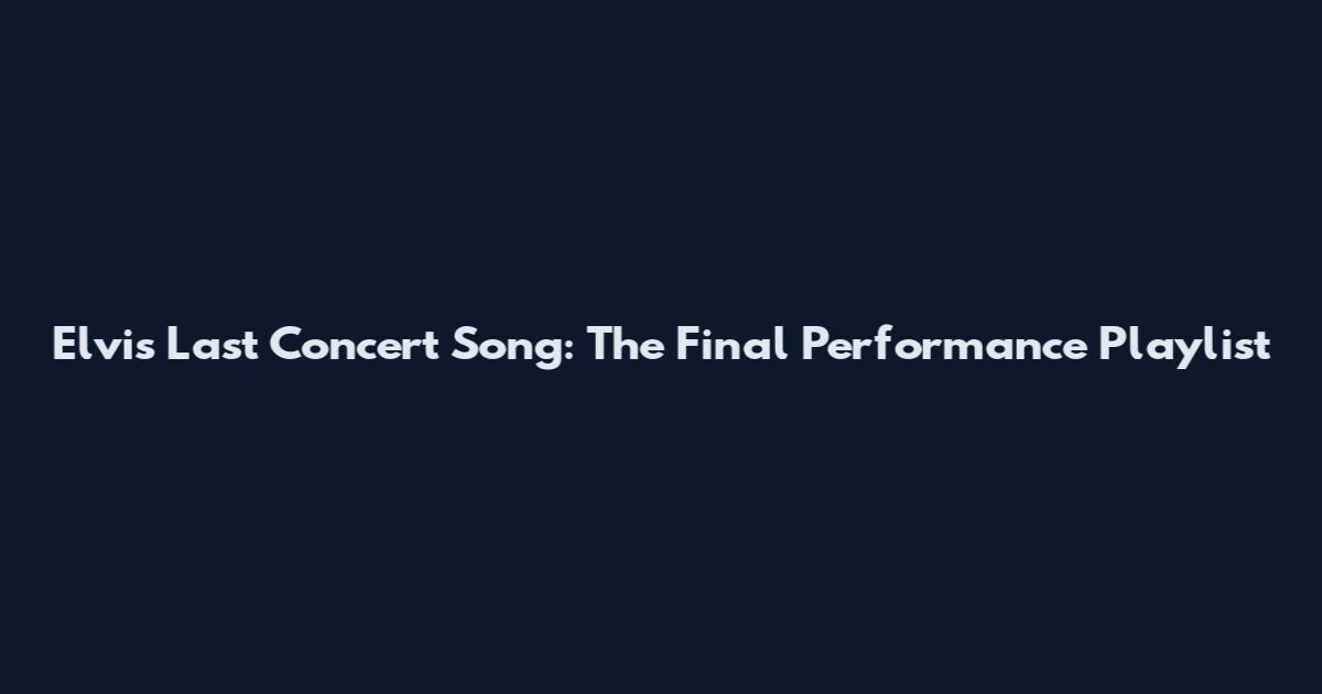 Elvis Last Concert Song: The Final Performance Playlist