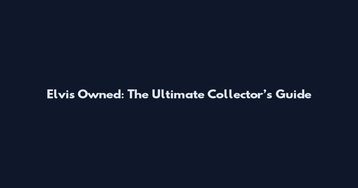 Elvis Owned: The Ultimate Collector’s Guide