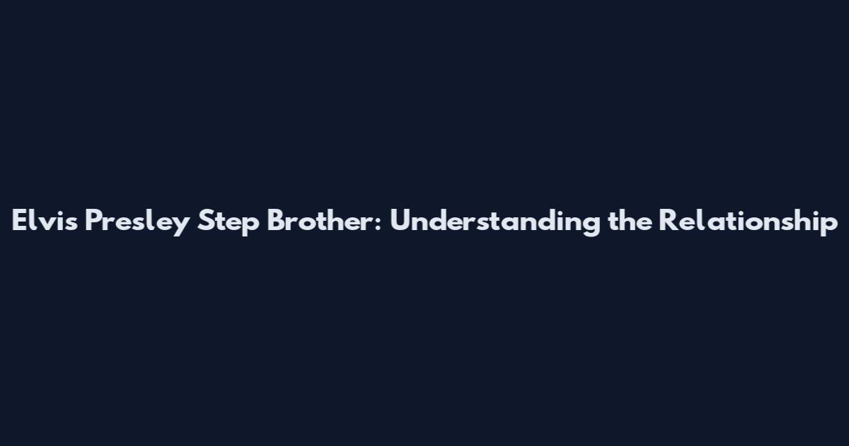Elvis Presley Step Brother: Understanding the Relationship