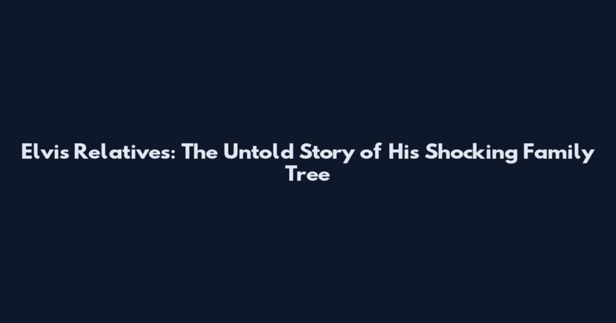 Elvis Relatives: The Untold Story of His Shocking Family Tree