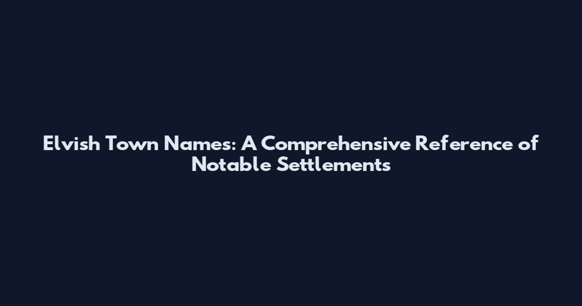 Elvish Town Names: A Comprehensive Reference of Notable Settlements