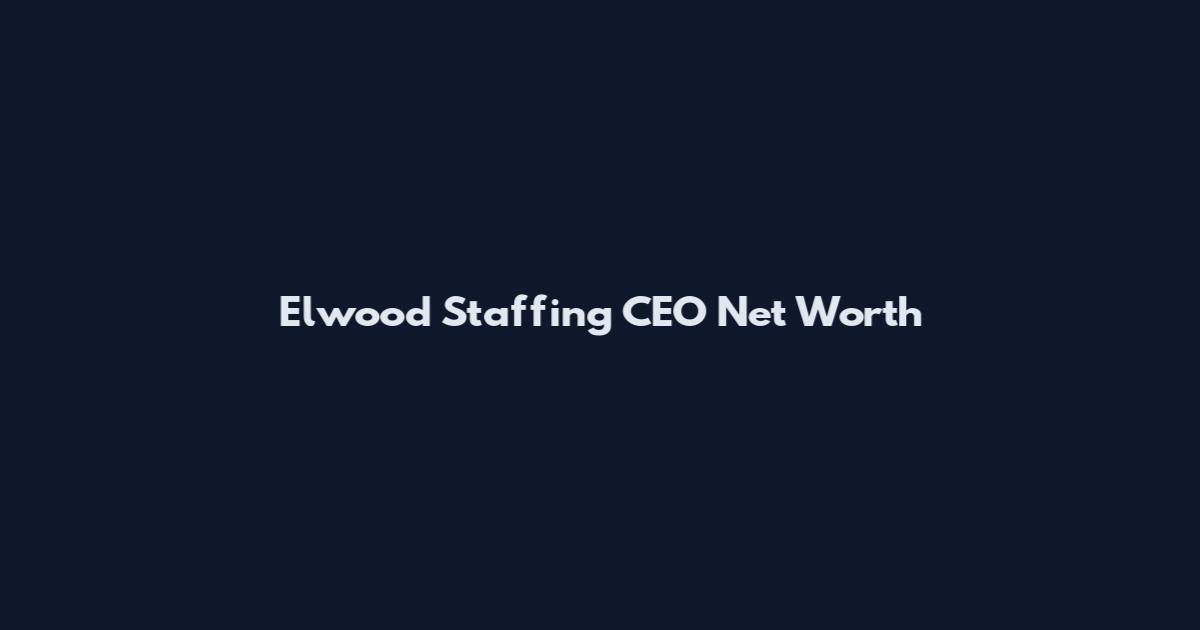 Elwood Staffing CEO Net Worth
