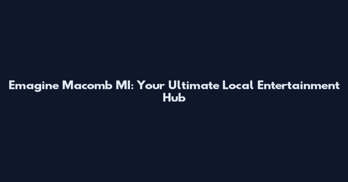 Emagine Macomb MI: Your Ultimate Local Entertainment Hub