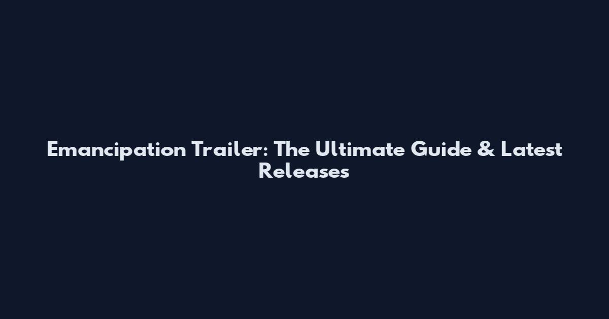 Emancipation Trailer: The Ultimate Guide & Latest Releases