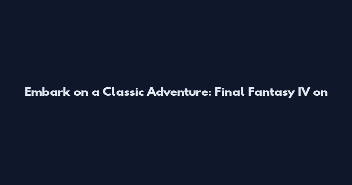 Embark on a Classic Adventure: Final Fantasy IV on