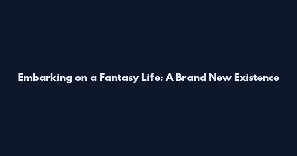 Embarking on a Fantasy Life: A Brand New Existence