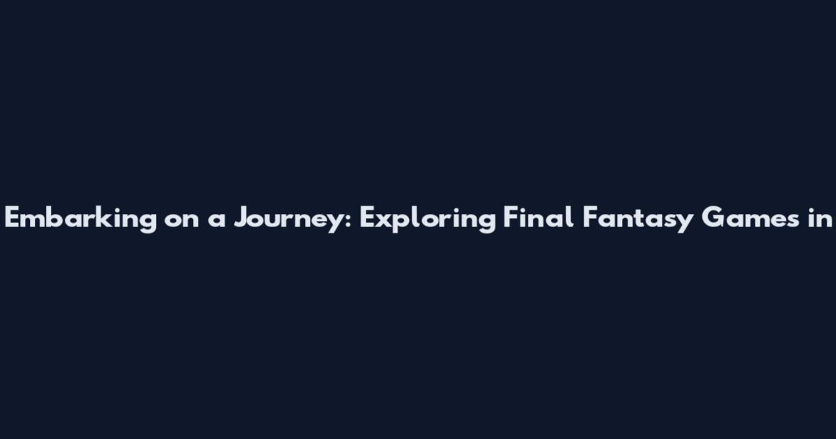 Embarking on a Journey: Exploring Final Fantasy Games in