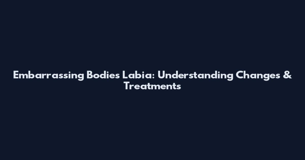 Embarrassing Bodies Labia: Understanding Changes & Treatments